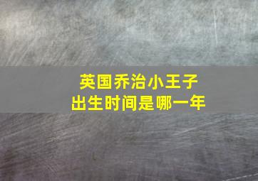 英国乔治小王子出生时间是哪一年