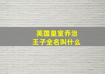 英国皇室乔治王子全名叫什么