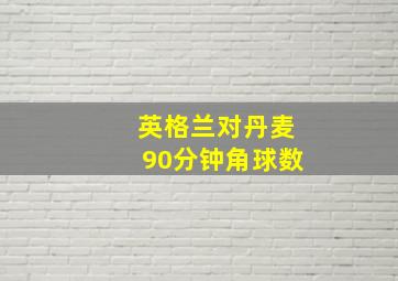 英格兰对丹麦90分钟角球数