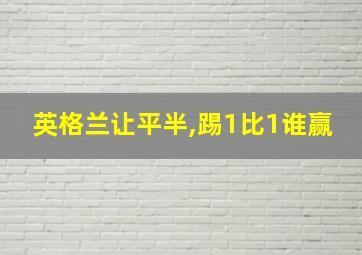 英格兰让平半,踢1比1谁赢