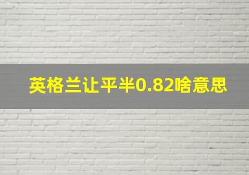 英格兰让平半0.82啥意思