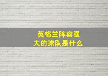 英格兰阵容强大的球队是什么