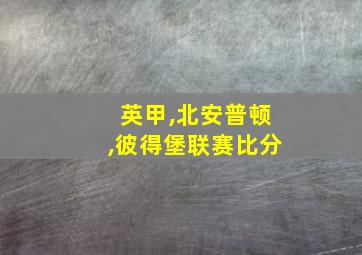 英甲,北安普顿,彼得堡联赛比分