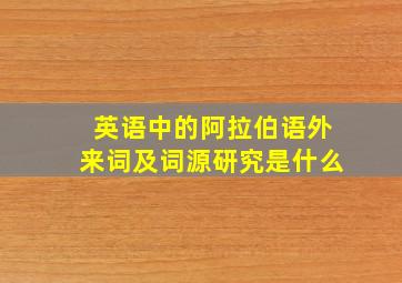 英语中的阿拉伯语外来词及词源研究是什么