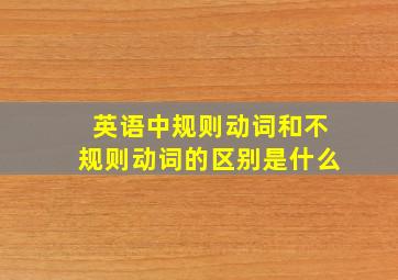 英语中规则动词和不规则动词的区别是什么