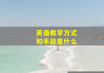 英语教学方式和手段是什么