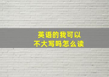 英语的我可以不大写吗怎么读