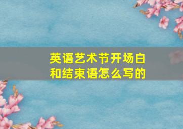 英语艺术节开场白和结束语怎么写的