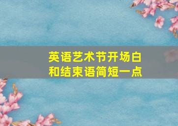 英语艺术节开场白和结束语简短一点