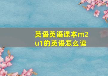 英语英语课本m2u1的英语怎么读