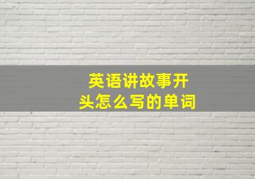 英语讲故事开头怎么写的单词