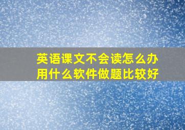 英语课文不会读怎么办用什么软件做题比较好