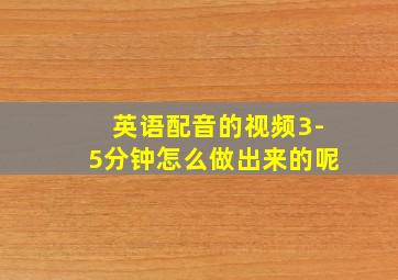 英语配音的视频3-5分钟怎么做出来的呢