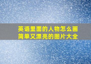 英语里面的人物怎么画简单又漂亮的图片大全