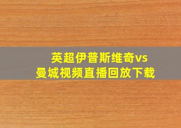 英超伊普斯维奇vs曼城视频直播回放下载