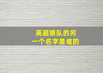 英超狼队的另一个名字是谁的