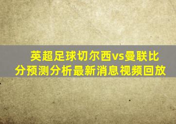 英超足球切尔西vs曼联比分预测分析最新消息视频回放