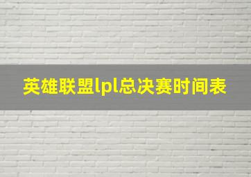 英雄联盟lpl总决赛时间表