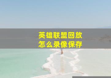 英雄联盟回放怎么录像保存