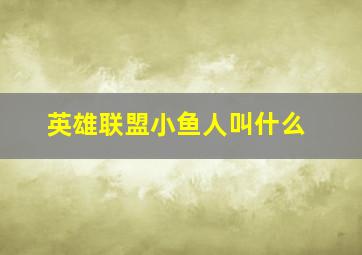 英雄联盟小鱼人叫什么