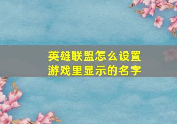 英雄联盟怎么设置游戏里显示的名字