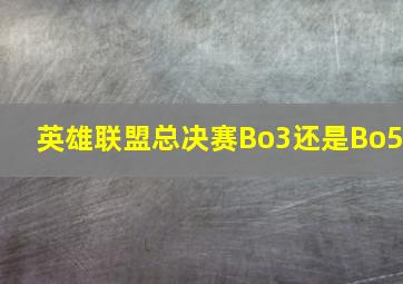 英雄联盟总决赛Bo3还是Bo5