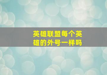 英雄联盟每个英雄的外号一样吗