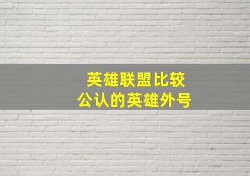 英雄联盟比较公认的英雄外号