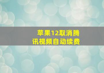 苹果12取消腾讯视频自动续费