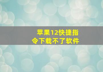 苹果12快捷指令下载不了软件