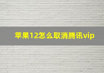 苹果12怎么取消腾讯vip