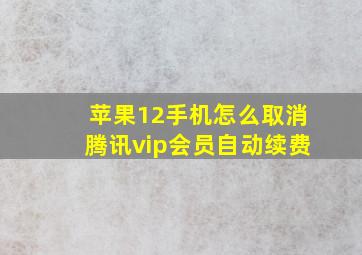 苹果12手机怎么取消腾讯vip会员自动续费