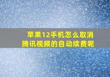 苹果12手机怎么取消腾讯视频的自动续费呢