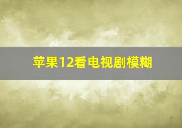 苹果12看电视剧模糊