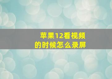 苹果12看视频的时候怎么录屏