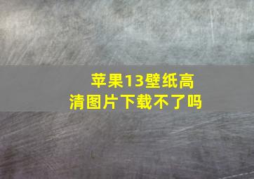 苹果13壁纸高清图片下载不了吗