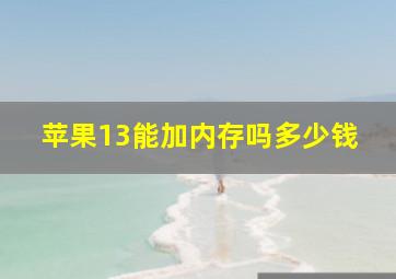 苹果13能加内存吗多少钱