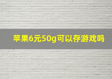 苹果6元50g可以存游戏吗