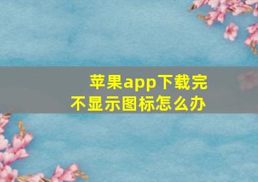 苹果app下载完不显示图标怎么办