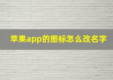 苹果app的图标怎么改名字