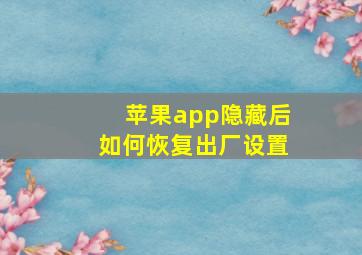 苹果app隐藏后如何恢复出厂设置