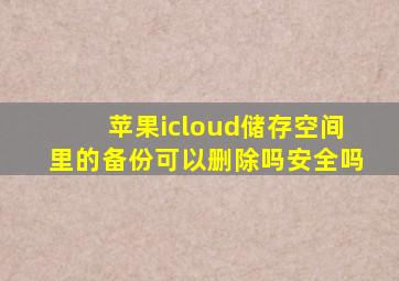 苹果icloud储存空间里的备份可以删除吗安全吗