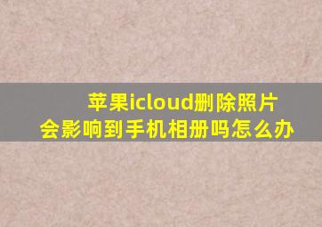 苹果icloud删除照片会影响到手机相册吗怎么办