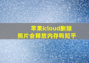 苹果icloud删除照片会释放内存吗知乎