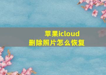 苹果icloud删除照片怎么恢复