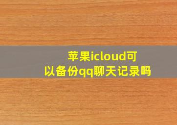 苹果icloud可以备份qq聊天记录吗