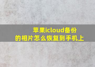 苹果icloud备份的相片怎么恢复到手机上