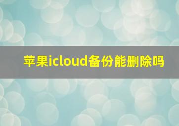 苹果icloud备份能删除吗