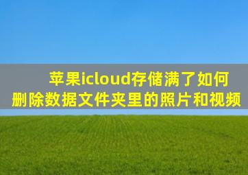 苹果icloud存储满了如何删除数据文件夹里的照片和视频