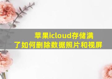 苹果icloud存储满了如何删除数据照片和视屏